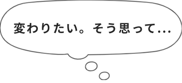 変わりたい。そう思って...